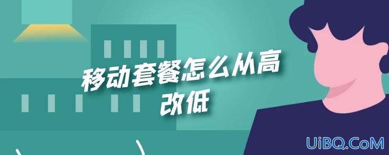 移动套餐怎么从高改低