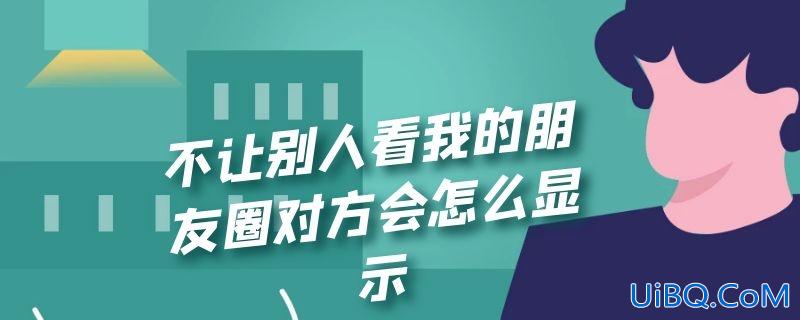 不让别人看我的朋友圈对方会怎么显示