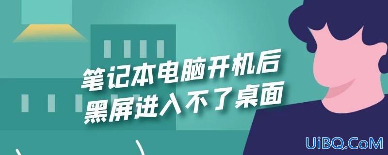 笔记本电脑开机后黑屏进入不了桌面