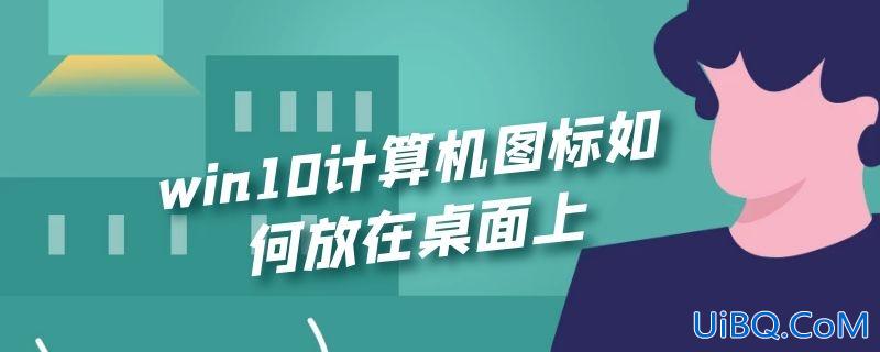 win10计算机图标如何放在桌面上