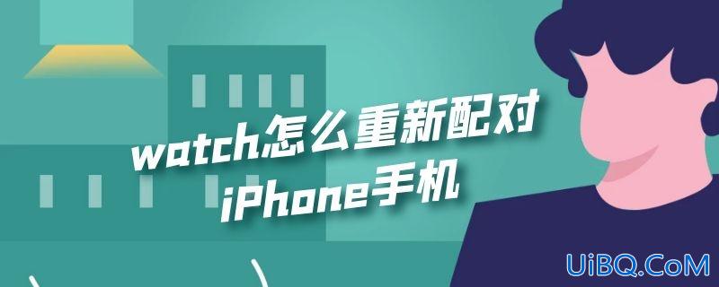 watch怎么重新配对iPhone手机