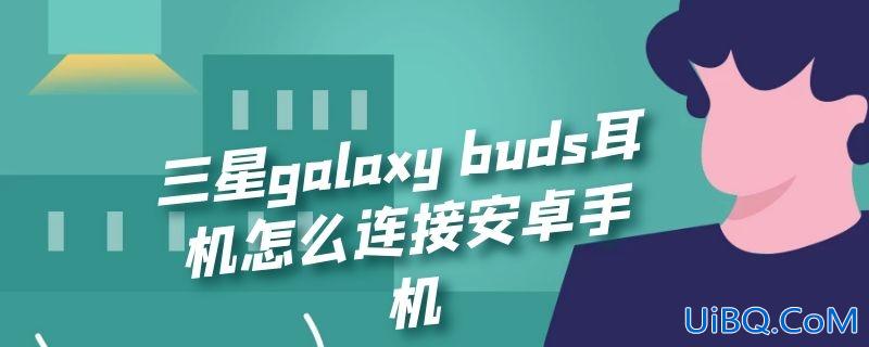 三星galaxy buds耳机怎么连接安卓手机