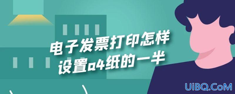 电子发票打印怎样设置a4纸的一半