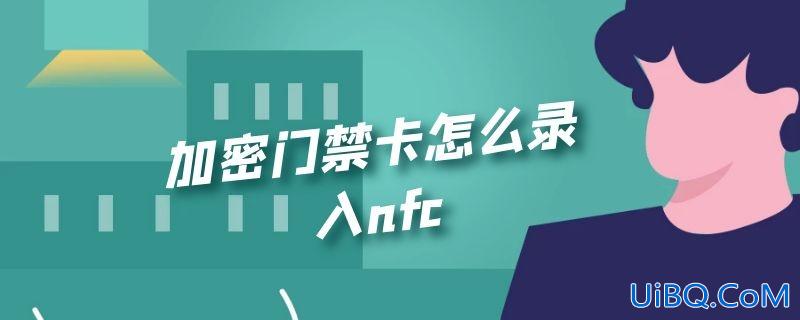 加密门禁卡怎么录入nfc