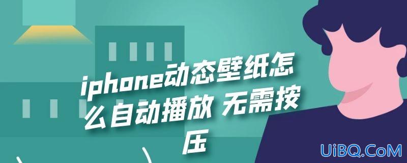 iphone动态壁纸怎么自动播放 无需按压