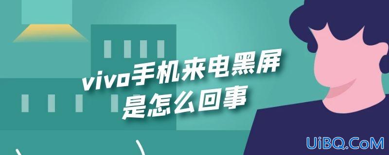 vivo手机来电黑屏是怎么回事