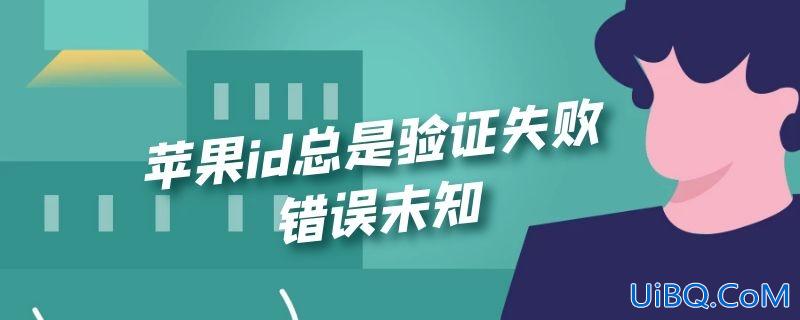 苹果id总是验证失败错误未知