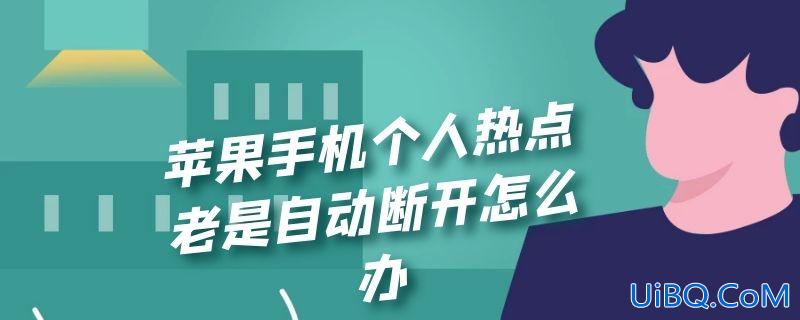 苹果手机个人热点老是自动断开怎么办