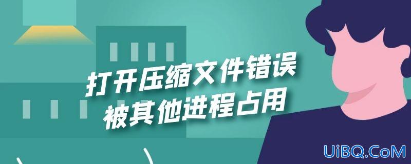 打开压缩文件错误 被其他进程占用