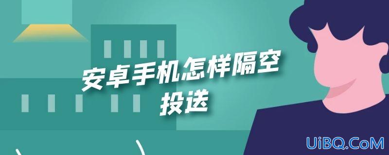 安卓手机怎样隔空投送