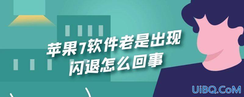 苹果7软件老是出现闪退怎么回事