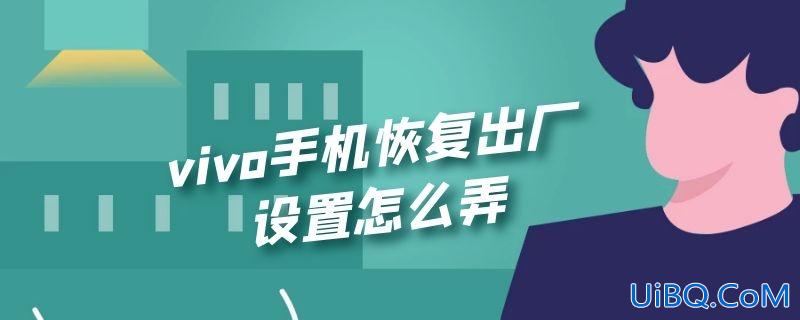 vivo手机恢复出厂设置怎么弄