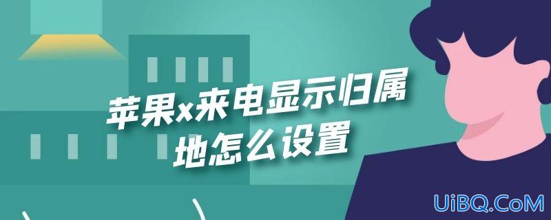 苹果x来电显示归属地怎么设置