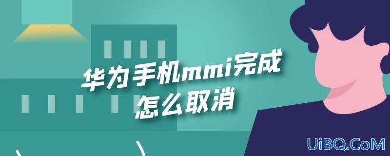 华为手机mmi完成怎么取消