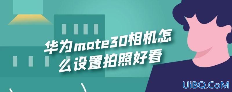 华为mate30相机怎么设置拍照好看