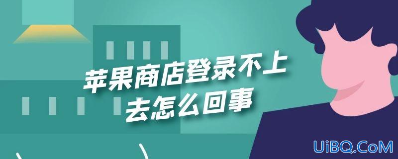 苹果商店登录不上去怎么回事