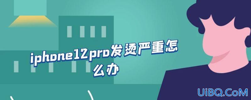 iphone12pro发烫严重怎么办